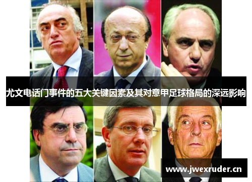 尤文电话门事件的五大关键因素及其对意甲足球格局的深远影响 尤文电话门事件的五大关键因素及其对意甲足球格局的深远影响