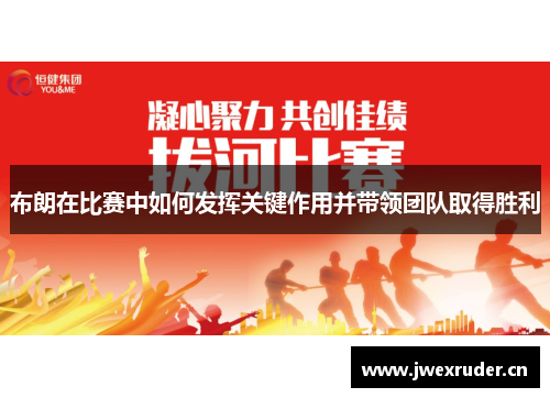 布朗在比赛中如何发挥关键作用并带领团队取得胜利