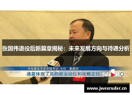 张国伟退役后新篇章揭秘:未来发展方向与待遇分析 张国伟退役后新篇章揭秘:未来发展方向与待遇分析